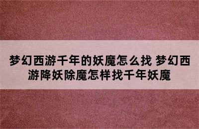 梦幻西游千年的妖魔怎么找 梦幻西游降妖除魔怎样找千年妖魔